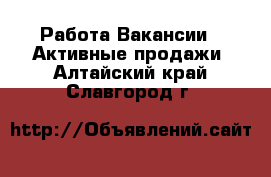 Работа Вакансии - Активные продажи. Алтайский край,Славгород г.